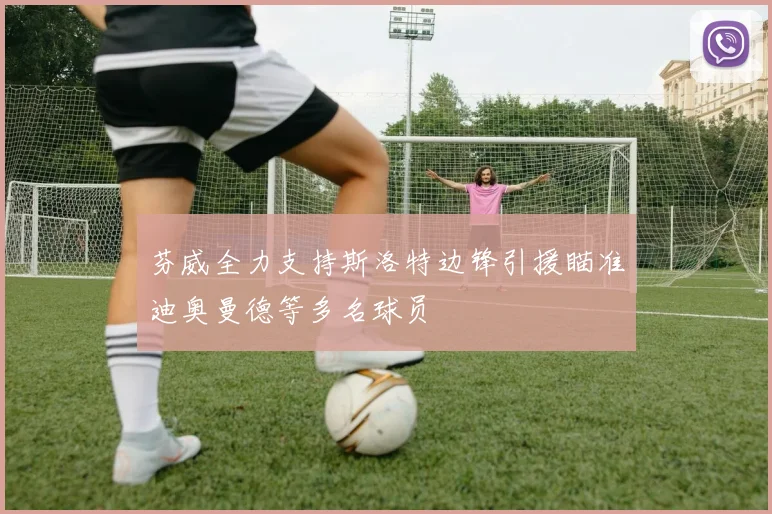 芬威全力支持斯洛特边锋引援瞄准迪奥曼德等多名球员
