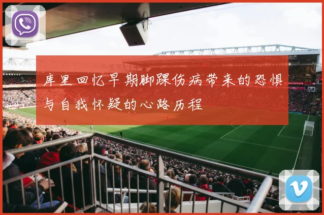库里回忆早期脚踝伤病带来的恐惧与自我怀疑的心路历程