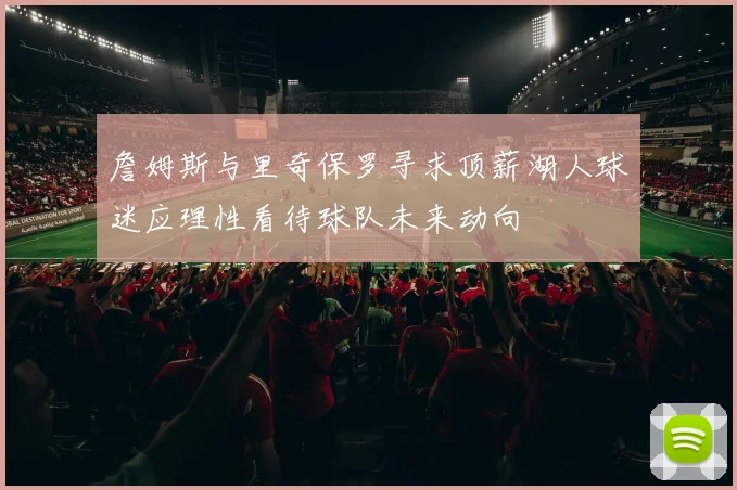 詹姆斯与里奇保罗寻求顶薪湖人球迷应理性看待球队未来动向