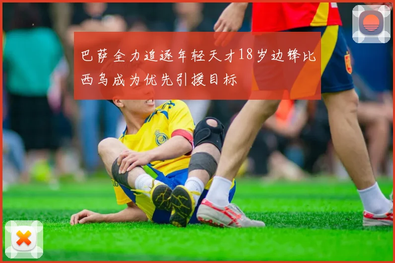 巴萨全力追逐年轻天才18岁边锋比西乌成为优先引援目标