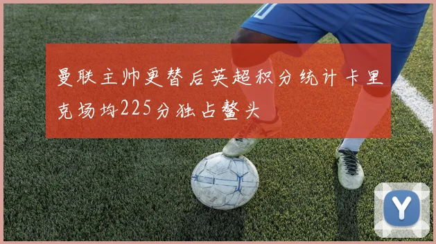 曼联主帅更替后英超积分统计卡里克场均225分独占鳌头